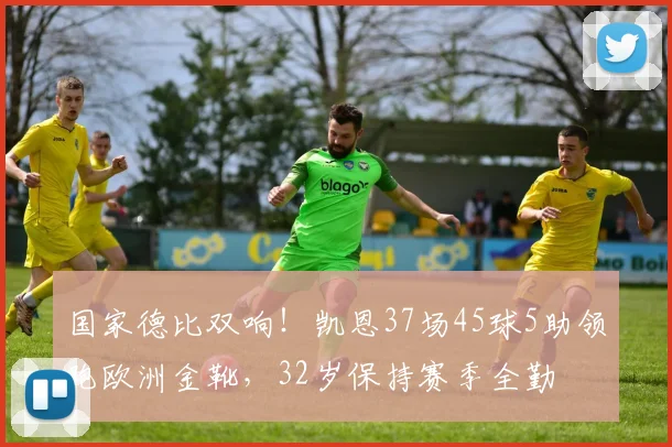国家德比双响！凯恩37场45球5助领跑欧洲金靴，32岁保持赛季全勤