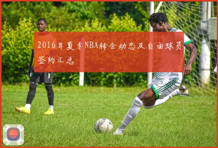 2016年夏季NBA转会动态及自由球员签约汇总