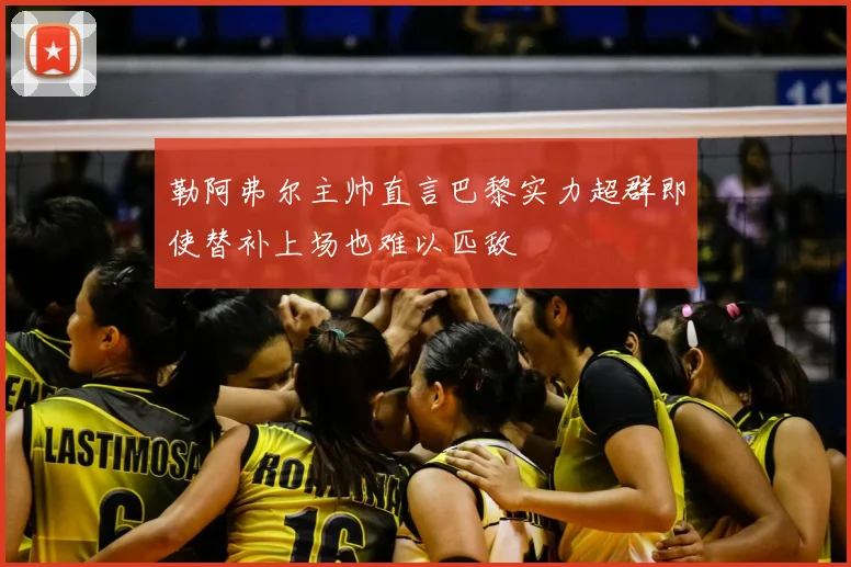 勒阿弗尔主帅直言巴黎实力超群即使替补上场也难以匹敌