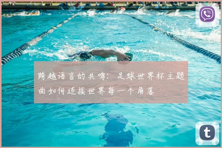 跨越语言的共鸣：足球世界杯主题曲如何连接世界每一个角落