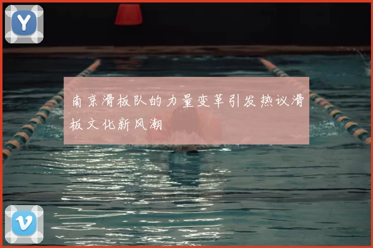 南京滑板队的力量变革引发热议滑板文化新风潮