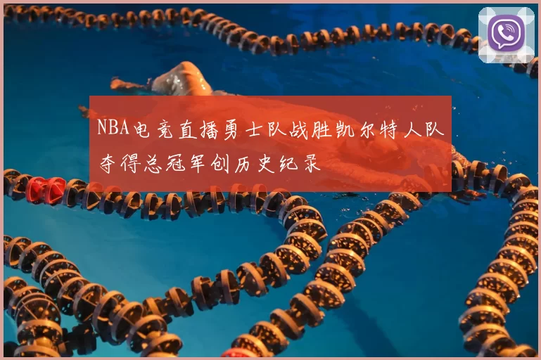 NBA电竞直播勇士队战胜凯尔特人队夺得总冠军创历史纪录