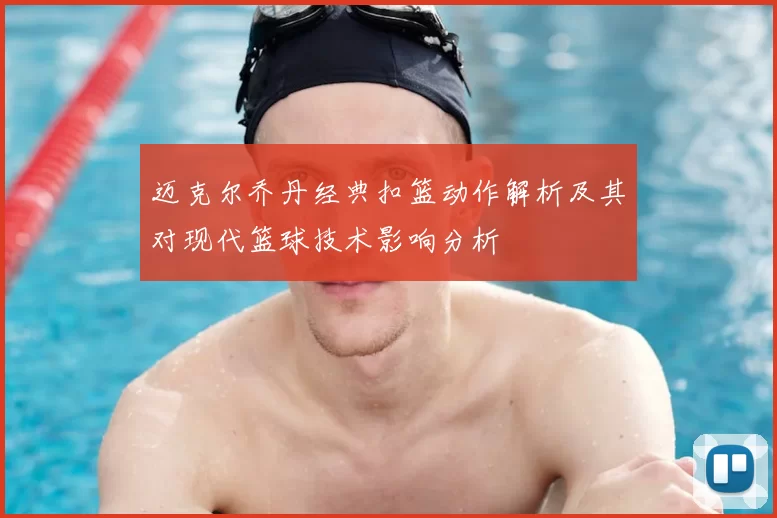 迈克尔乔丹经典扣篮动作解析及其对现代篮球技术影响分析