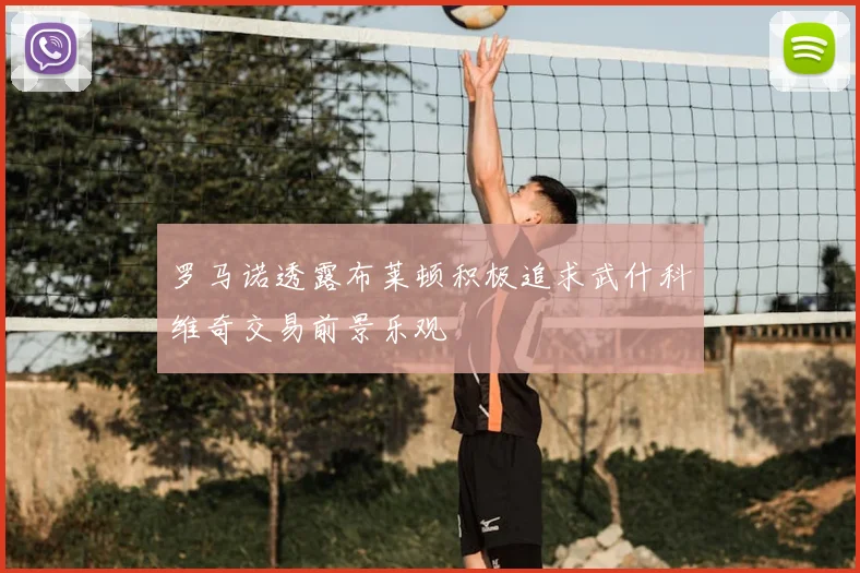 罗马诺透露布莱顿积极追求武什科维奇交易前景乐观