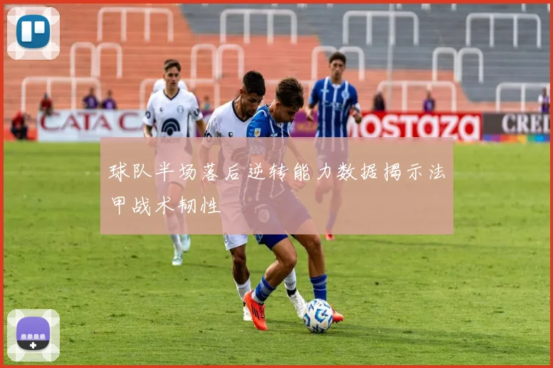球队半场落后逆转能力数据揭示法甲战术韧性