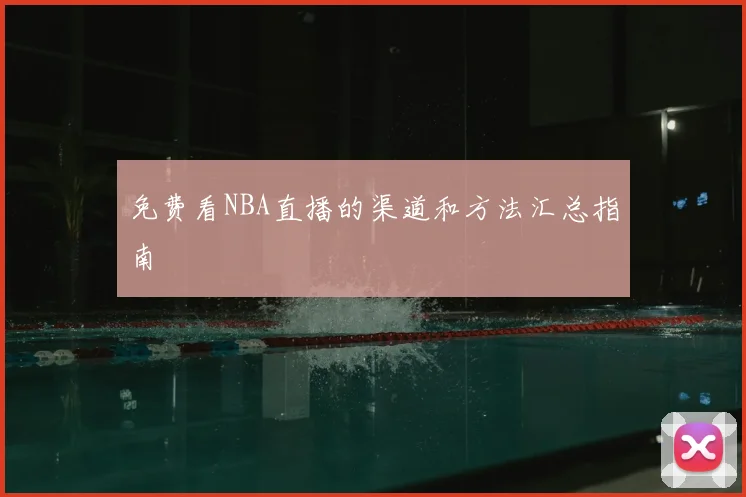 免费看NBA直播的渠道和方法汇总指南