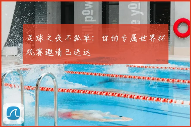 足球之夜不孤单：你的专属世界杯观赛邀请已送达