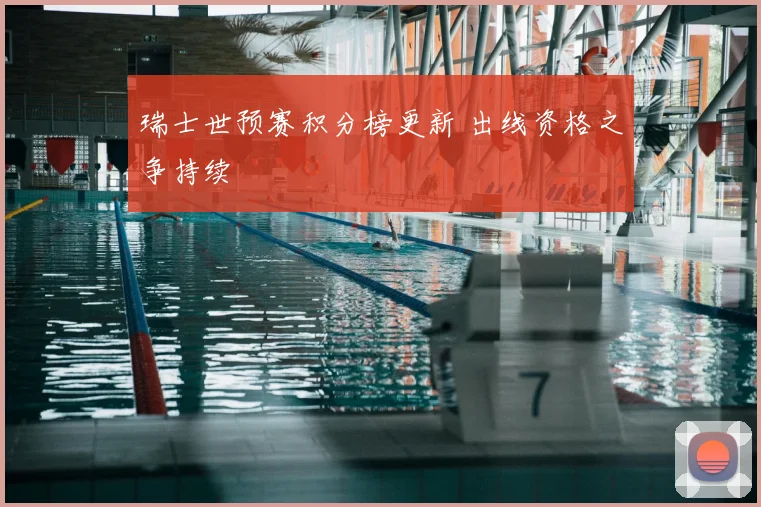 瑞士世预赛积分榜更新 出线资格之争持续