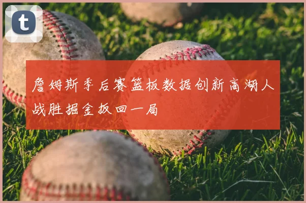 詹姆斯季后赛篮板数据创新高湖人战胜掘金扳回一局