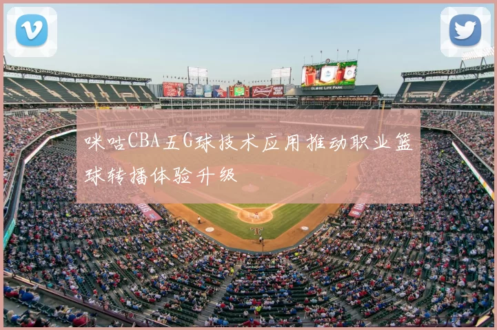 咪咕CBA五G球技术应用推动职业篮球转播体验升级