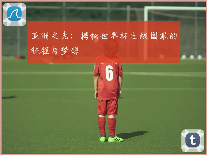 亚洲之光:揭秘世界杯出线国家的征程与梦想