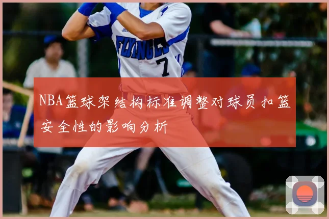 NBA篮球架结构标准调整对球员扣篮安全性的影响分析
