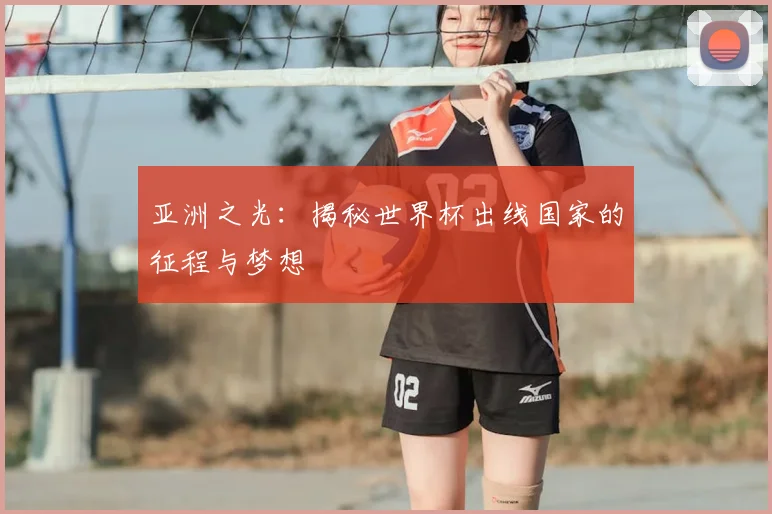 亚洲之光:揭秘世界杯出线国家的征程与梦想