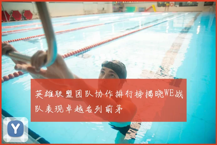 英雄联盟团队协作排行榜揭晓WE战队表现卓越名列前茅