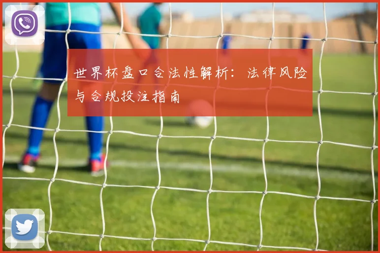 世界杯盘口合法性解析：法律风险与合规投注指南