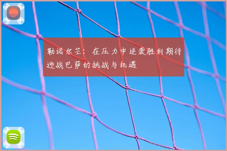勒诺尔芒：在压力中逆袭胜利期待迎战巴萨的挑战与机遇