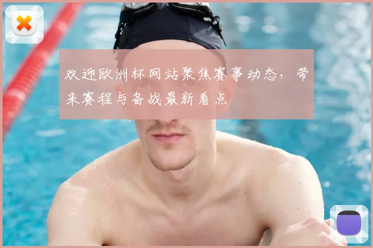 欢迎欧洲杯网站聚焦赛事动态,带来赛程与备战最新看点
