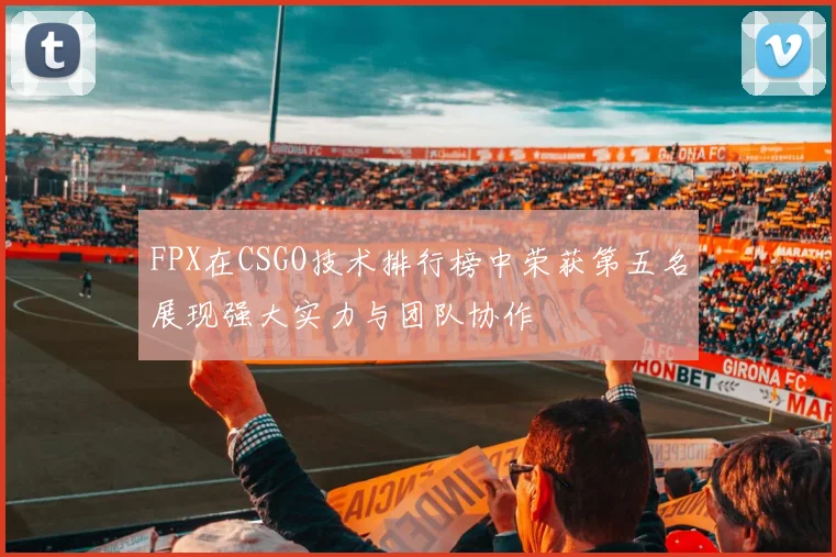 FPX在CSGO技术排行榜中荣获第五名展现强大实力与团队协作