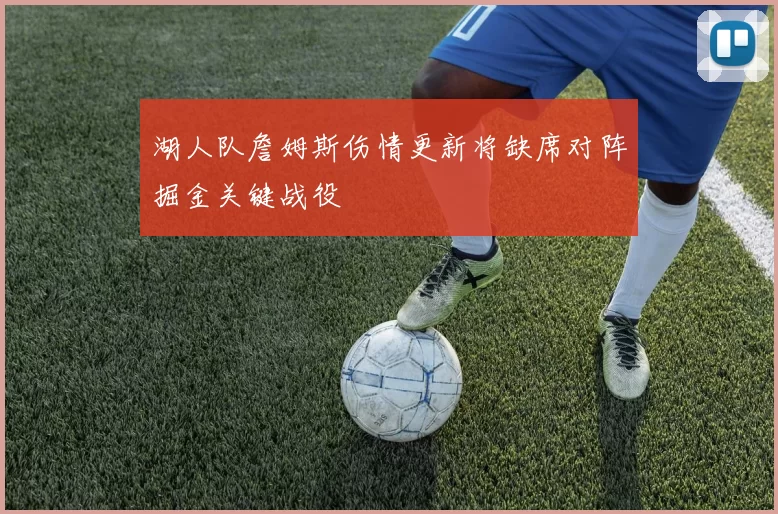 湖人队詹姆斯伤情更新将缺席对阵掘金关键战役