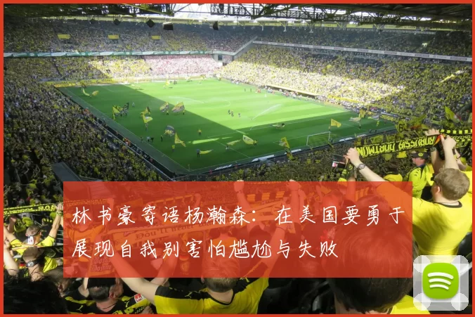 林书豪寄语杨瀚森：在美国要勇于展现自我别害怕尴尬与失败