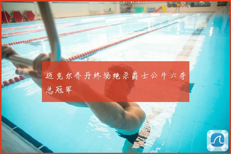 迈克尔乔丹终场绝杀爵士公牛六夺总冠军