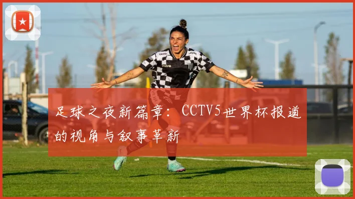 足球之夜新篇章:CCTV5世界杯报道的视角与叙事革新
