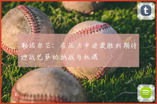勒诺尔芒：在压力中逆袭胜利期待迎战巴萨的挑战与机遇
