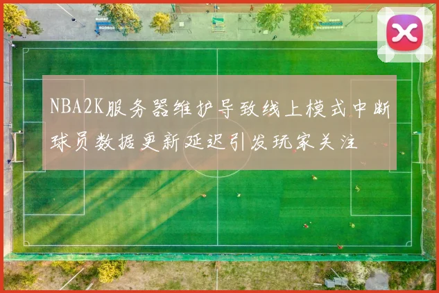 NBA2K服务器维护导致线上模式中断球员数据更新延迟引发玩家关注