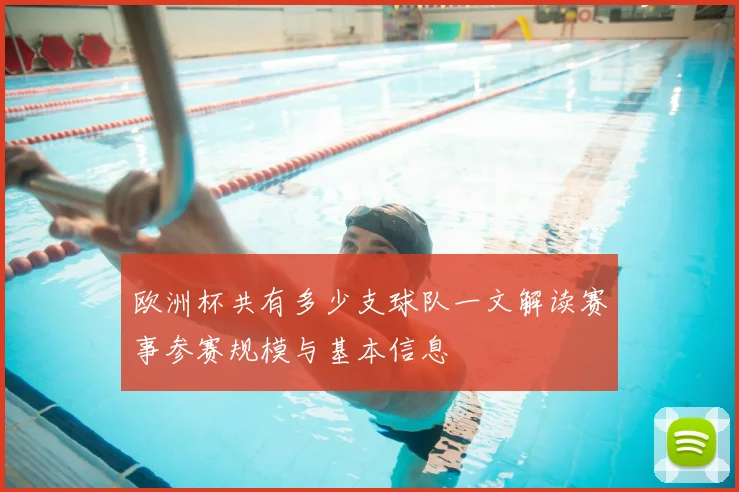 欧洲杯共有多少支球队一文解读赛事参赛规模与基本信息