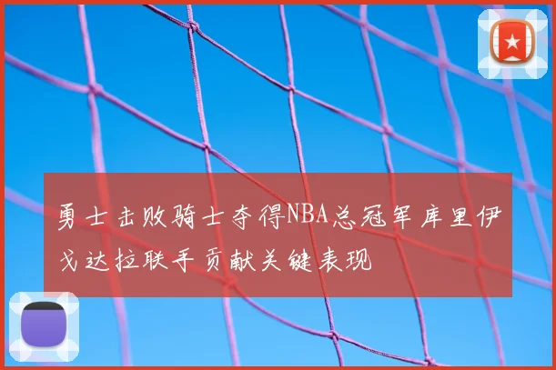 勇士击败骑士夺得NBA总冠军库里伊戈达拉联手贡献关键表现
