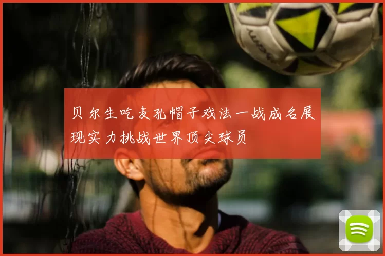 贝尔生吃麦孔帽子戏法一战成名展现实力挑战世界顶尖球员