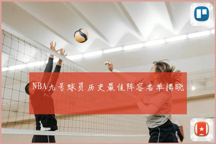 NBA九号球员历史最佳阵容名单揭晓