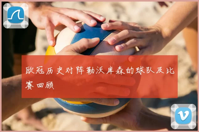 欧冠历史对阵勒沃库森的球队及比赛回顾