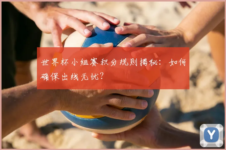 世界杯小组赛积分规则揭秘:如何确保出线无忧?