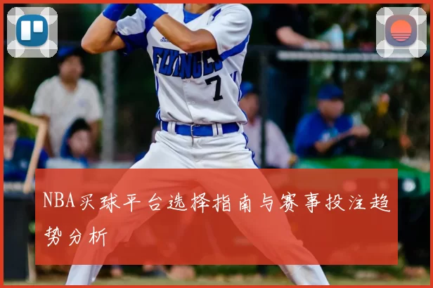 NBA买球平台选择指南与赛事投注趋势分析