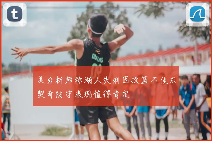 美分析师称湖人失利因投篮不佳东契奇防守表现值得肯定