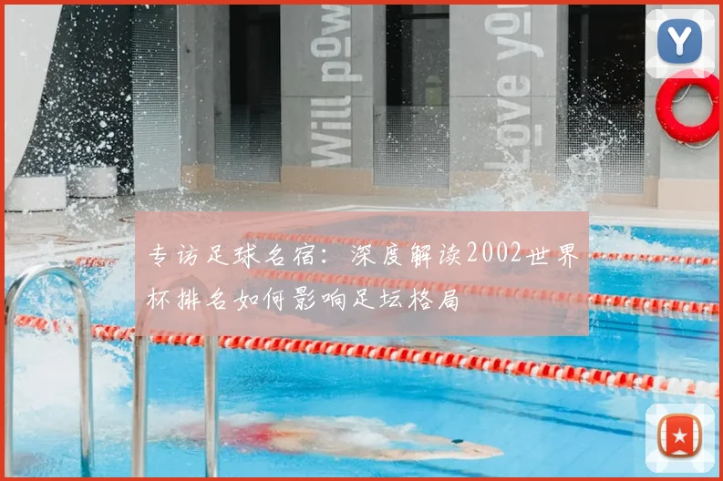 专访足球名宿：深度解读2002世界杯排名如何影响足坛格局
