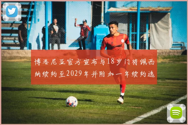 博洛尼亚官方宣布与18岁门将佩西纳续约至2029年并附加一年续约选项