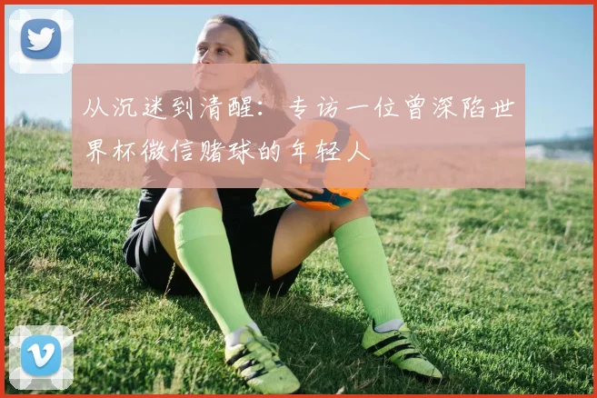 从沉迷到清醒：专访一位曾深陷世界杯微信赌球的年轻人