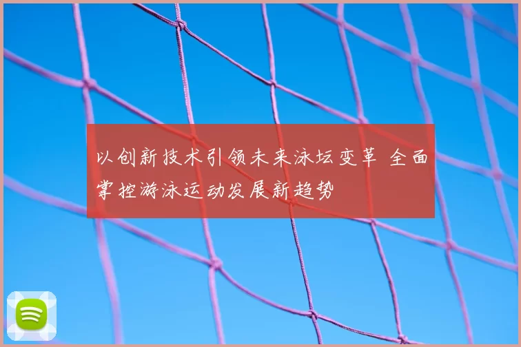以创新技术引领未来泳坛变革 全面掌控游泳运动发展新趋势