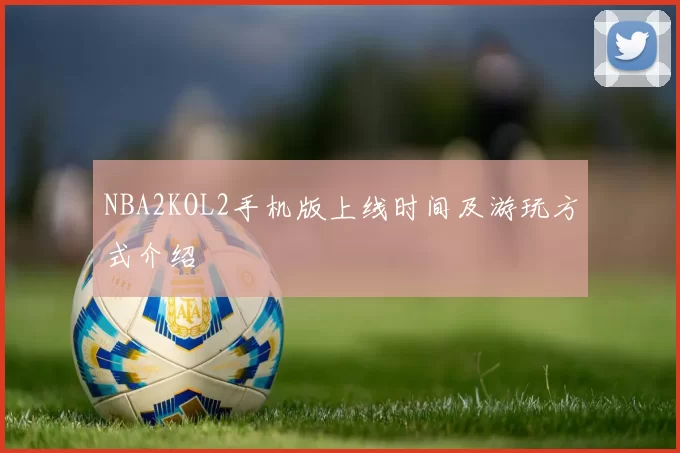 NBA2KOL2手机版上线时间及游玩方式介绍