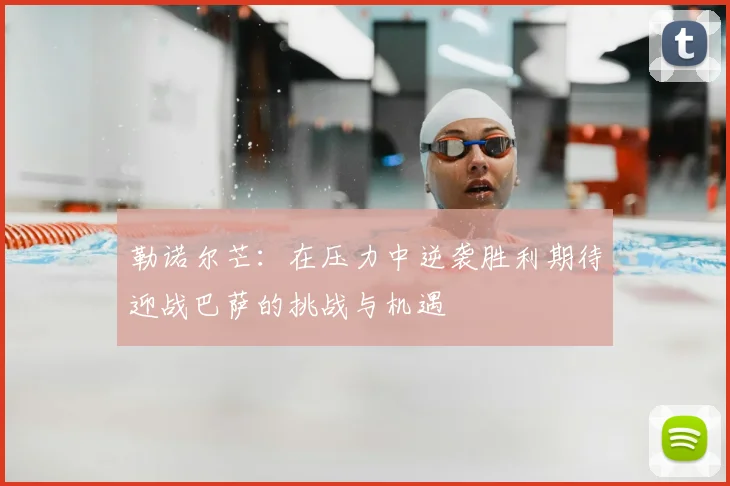 勒诺尔芒：在压力中逆袭胜利期待迎战巴萨的挑战与机遇