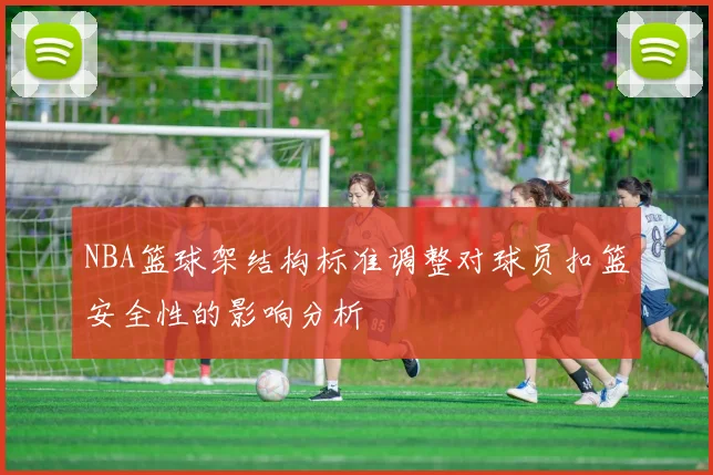 NBA篮球架结构标准调整对球员扣篮安全性的影响分析