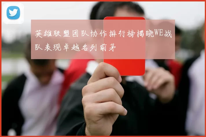 英雄联盟团队协作排行榜揭晓WE战队表现卓越名列前茅