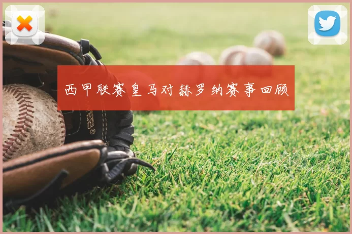 西甲联赛皇马对赫罗纳赛事回顾