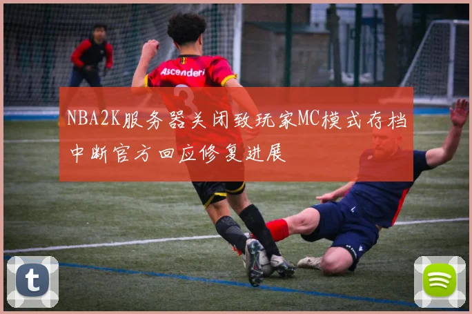 NBA2K服务器关闭致玩家MC模式存档中断官方回应修复进展