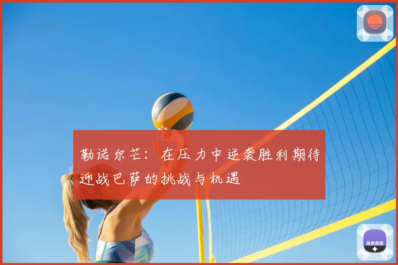 勒诺尔芒：在压力中逆袭胜利期待迎战巴萨的挑战与机遇