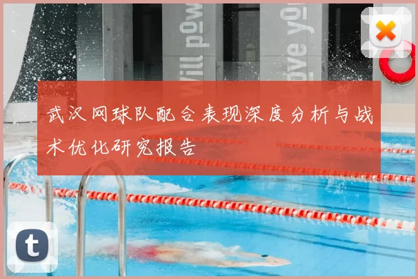 武汉网球队配合表现深度分析与战术优化研究报告