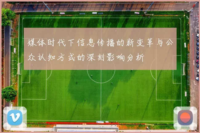 媒体时代下信息传播的新变革与公众认知方式的深刻影响分析