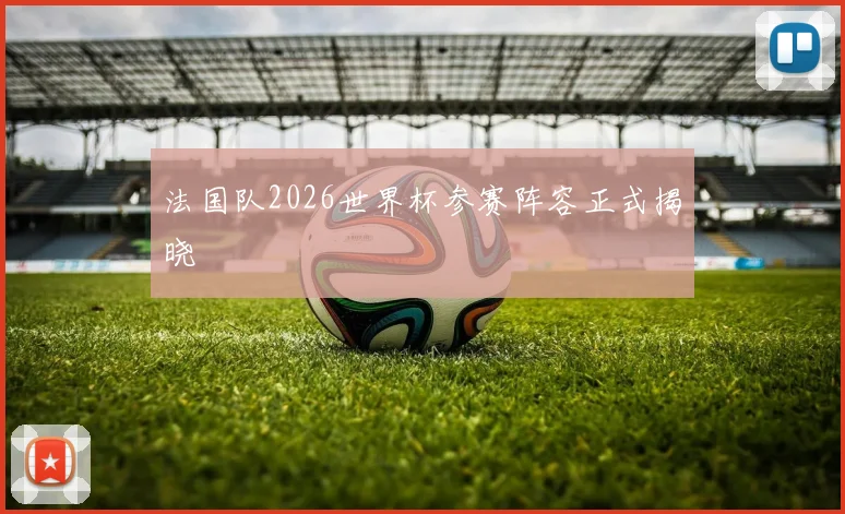 法国队2026世界杯参赛阵容正式揭晓